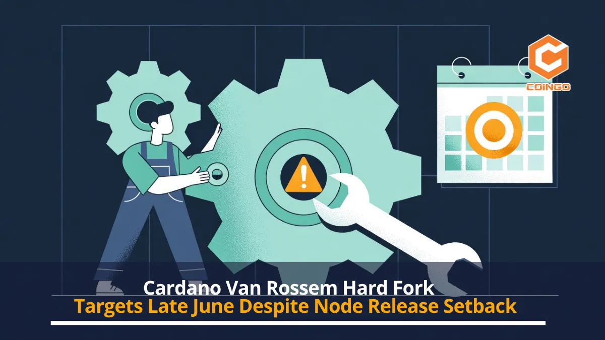 Cardano Van Rossem Hard Fork Targets Late June Despite Node Release Setback